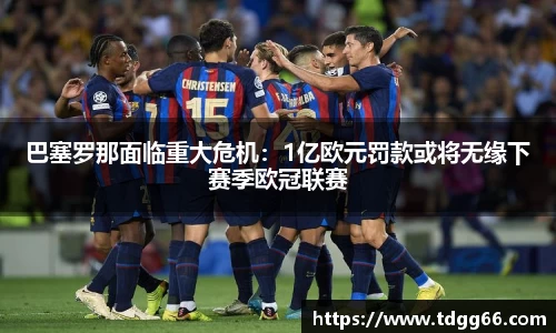 巴塞罗那面临重大危机：1亿欧元罚款或将无缘下赛季欧冠联赛