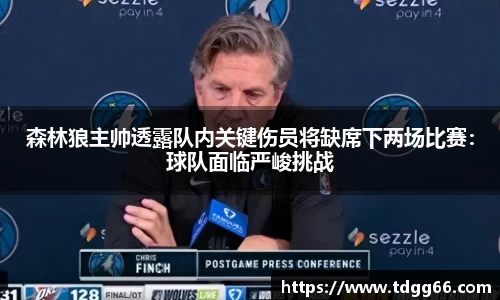 森林狼主帅透露队内关键伤员将缺席下两场比赛：球队面临严峻挑战