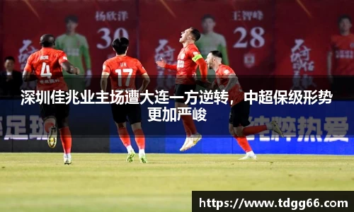 深圳佳兆业主场遭大连一方逆转，中超保级形势更加严峻